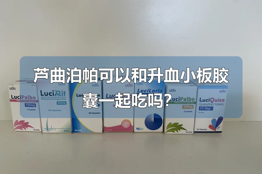 芦曲泊帕可以和升血小板胶囊一起吃吗?