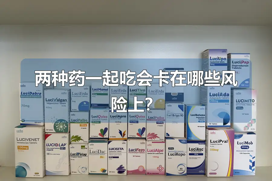 两种药一起吃会卡在哪些风险上?