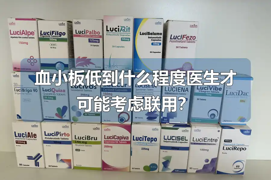 血小板低到什么程度医生才可能考虑联用?
